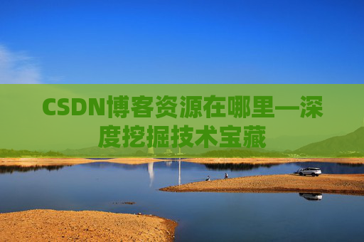 CSDN博客资源在哪里—深度挖掘技术宝藏